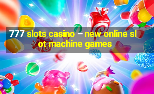 777 slots casino – new online slot machine games