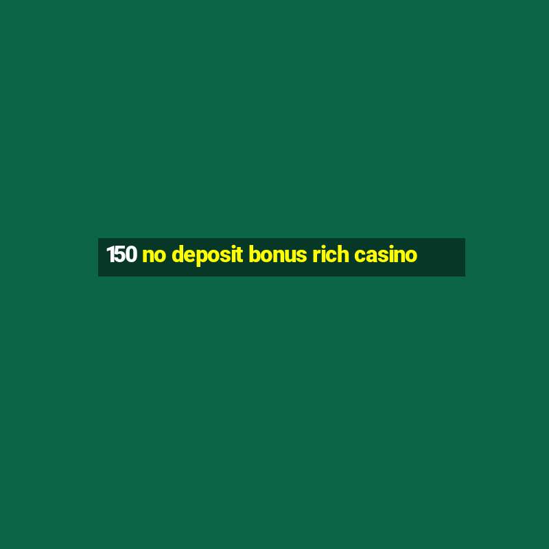 150 no deposit bonus rich casino