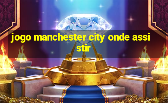 jogo manchester city onde assistir