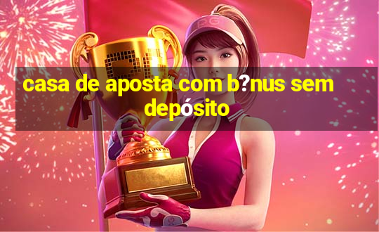 casa de aposta com b?nus sem depósito