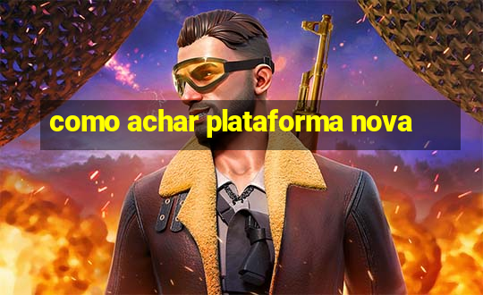 como achar plataforma nova