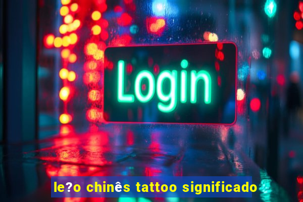 le?o chinês tattoo significado