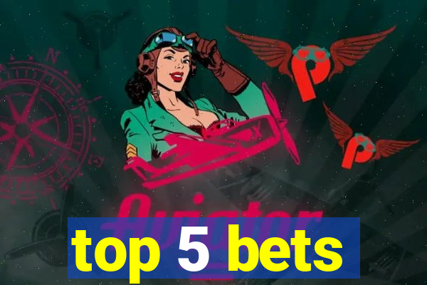 top 5 bets