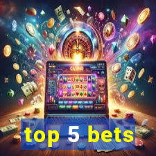 top 5 bets