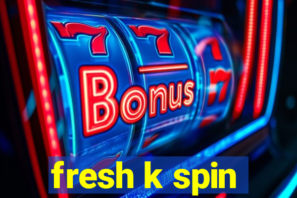 fresh k spin