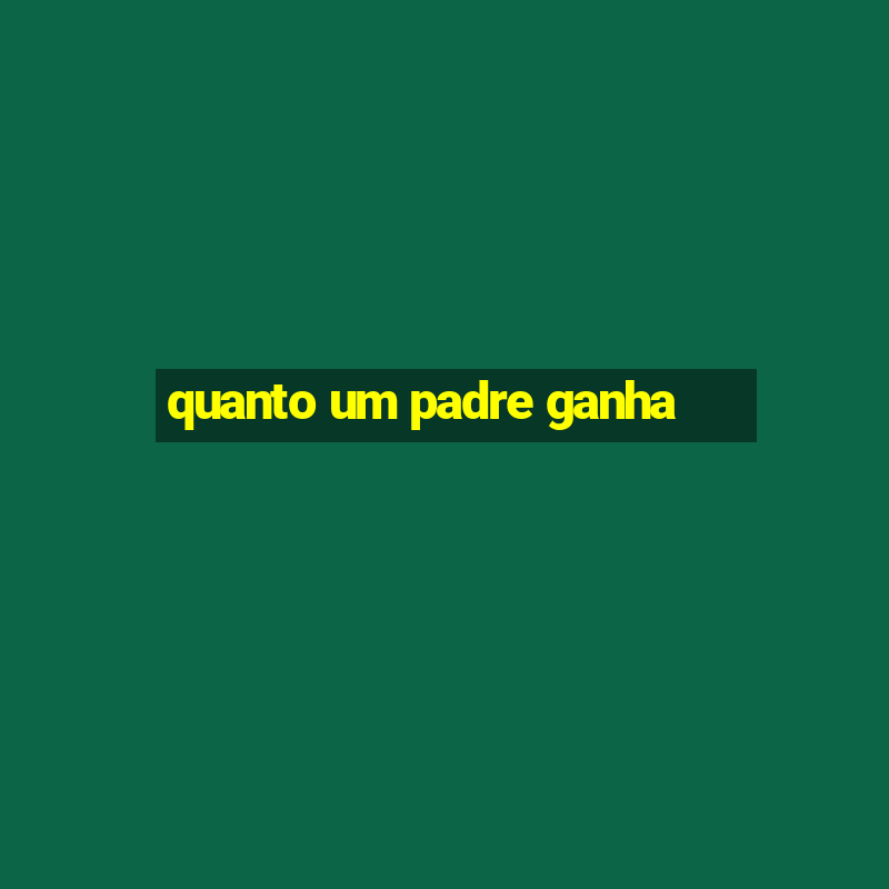 quanto um padre ganha