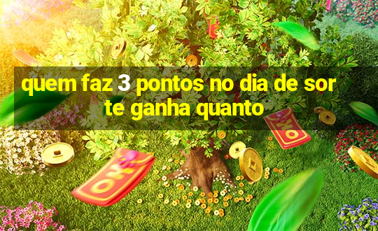 quem faz 3 pontos no dia de sorte ganha quanto