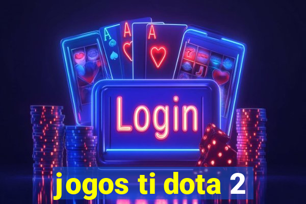 jogos ti dota 2