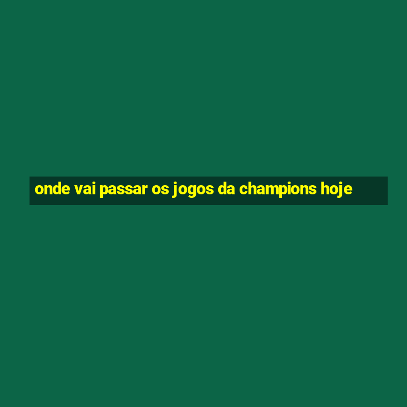 onde vai passar os jogos da champions hoje