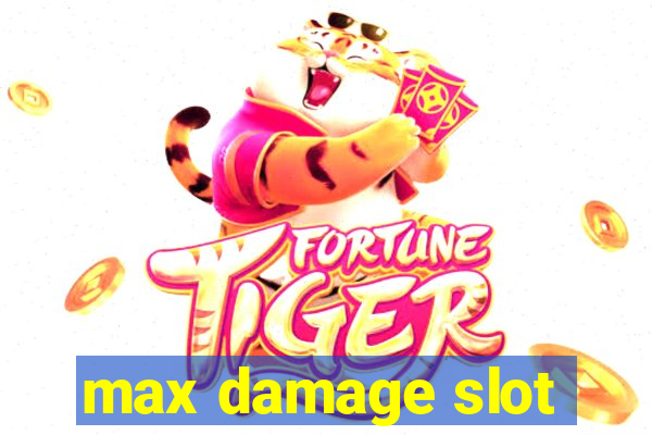 max damage slot