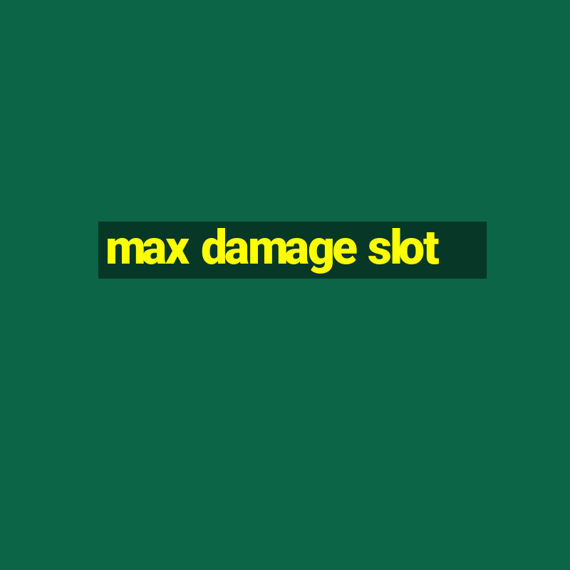 max damage slot