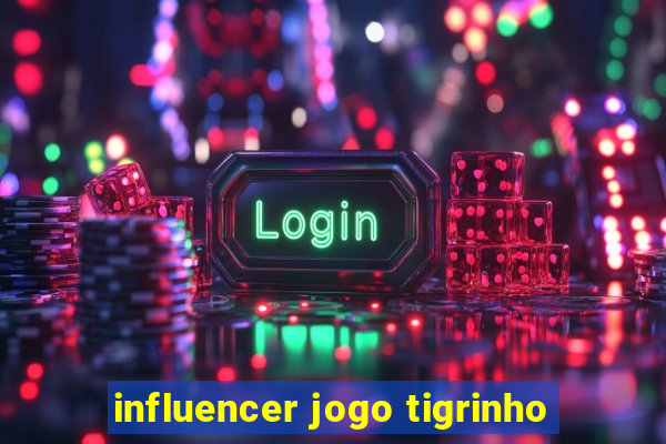 influencer jogo tigrinho