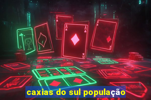 caxias do sul população