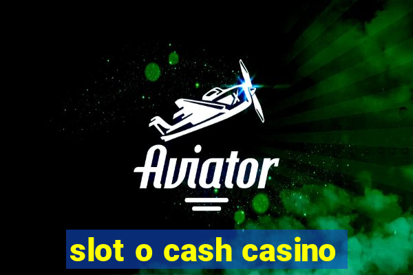 slot o cash casino