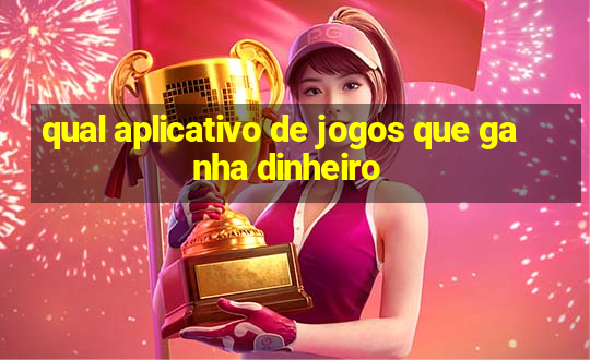 qual aplicativo de jogos que ganha dinheiro