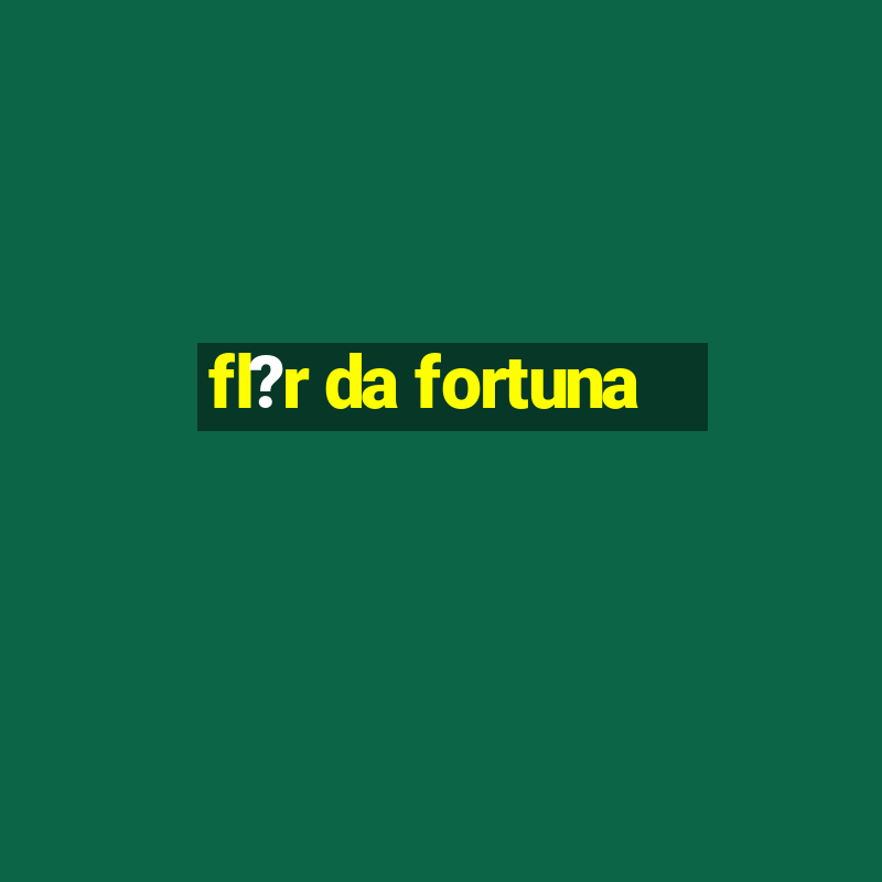 fl?r da fortuna