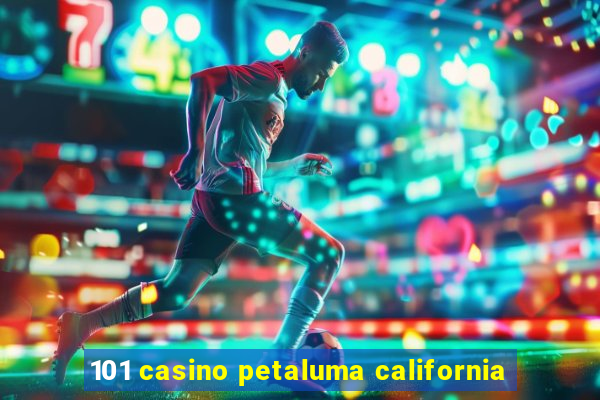 101 casino petaluma california