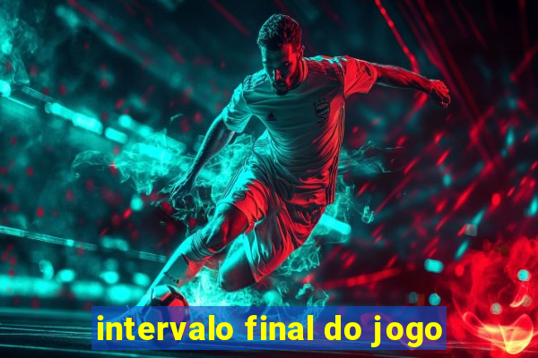 intervalo final do jogo