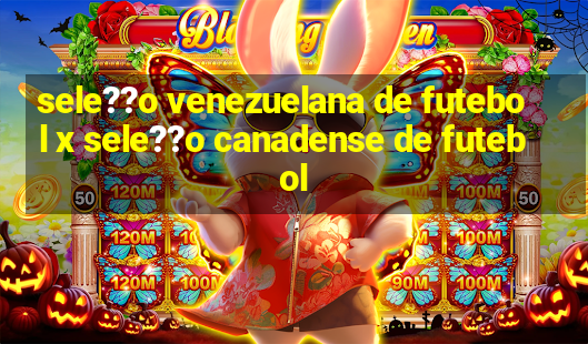 sele??o venezuelana de futebol x sele??o canadense de futebol