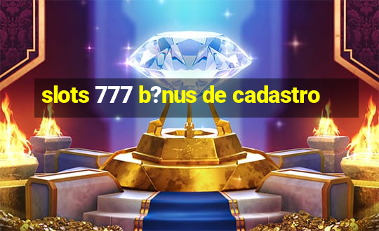 slots 777 b?nus de cadastro