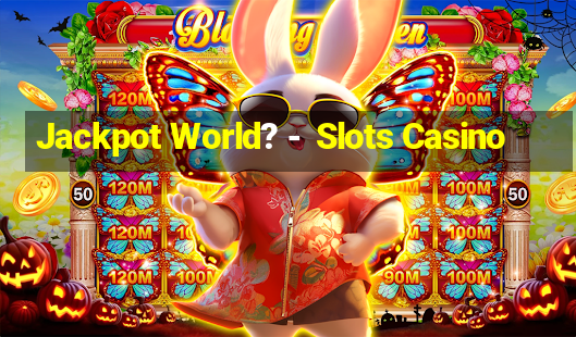 Jackpot World? -  Slots Casino