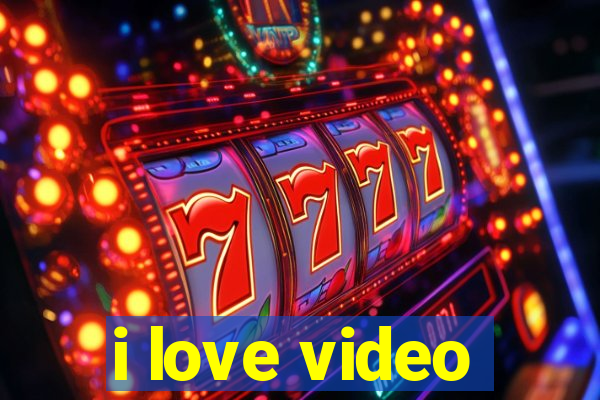 i love video