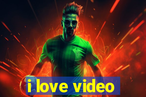 i love video