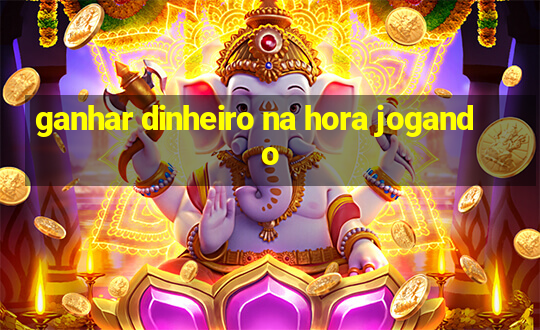 ganhar dinheiro na hora jogando