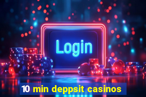 10 min deppsit casinos