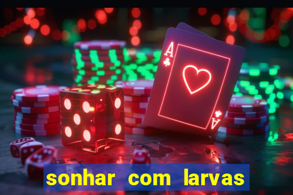 sonhar com larvas no jogo do bicho