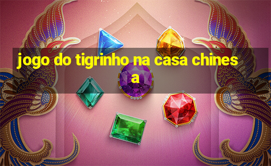 jogo do tigrinho na casa chinesa