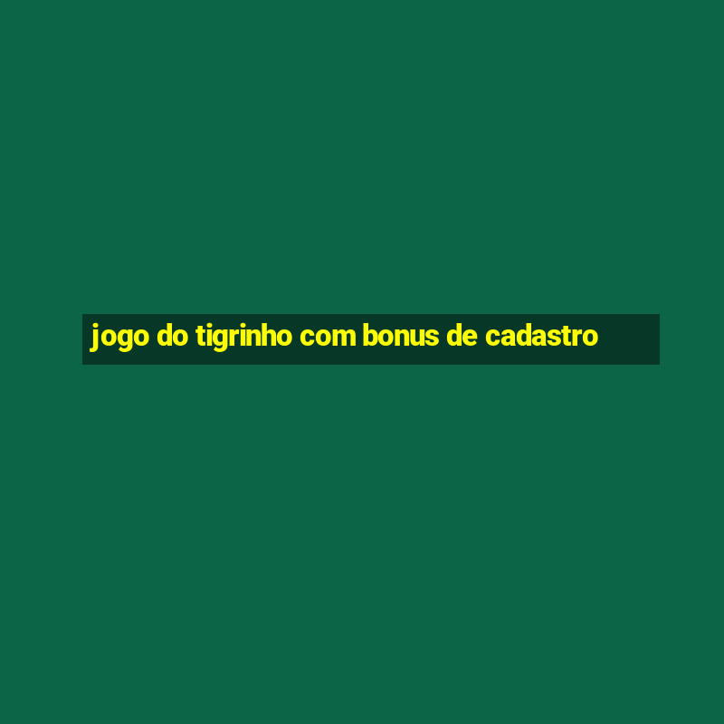 jogo do tigrinho com bonus de cadastro