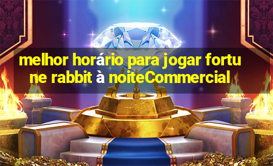 melhor horário para jogar fortune rabbit à noiteCommercial