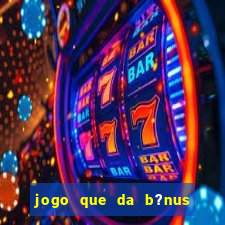 jogo que da b?nus de boas-vindas