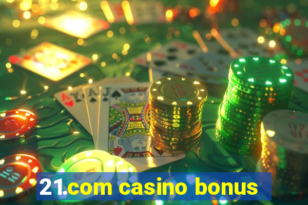 21.com casino bonus