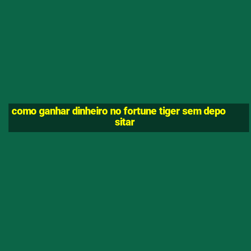 como ganhar dinheiro no fortune tiger sem depositar