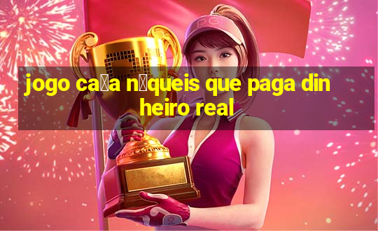 jogo ca莽a n铆queis que paga dinheiro real