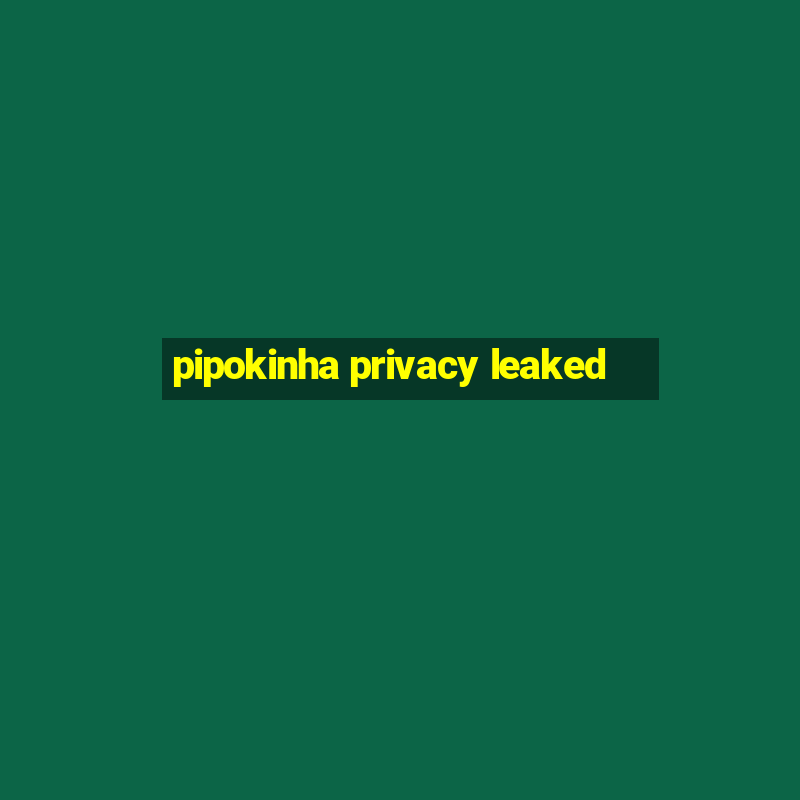 pipokinha privacy leaked