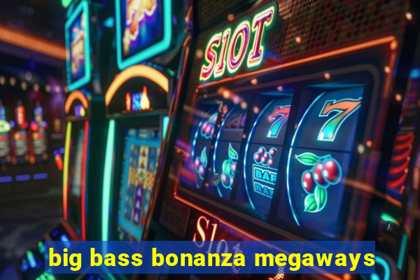 big bass bonanza megaways