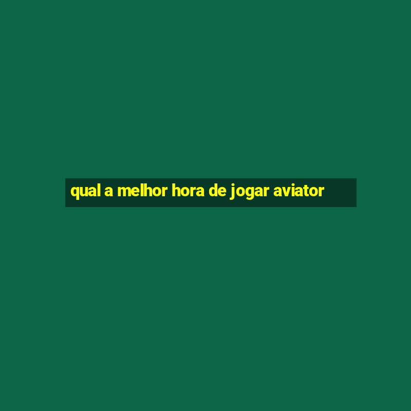 qual a melhor hora de jogar aviator