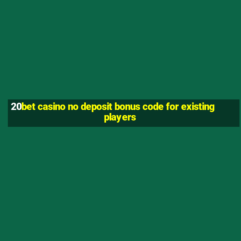 20bet casino no deposit bonus code for existing players