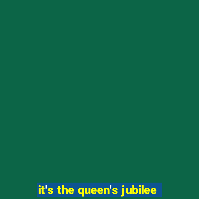 it's the queen's jubilee