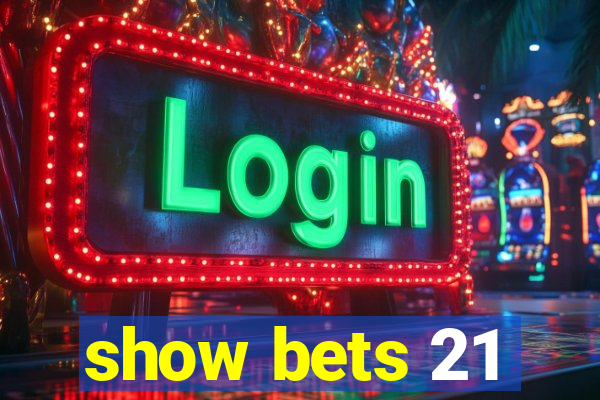 show bets 21