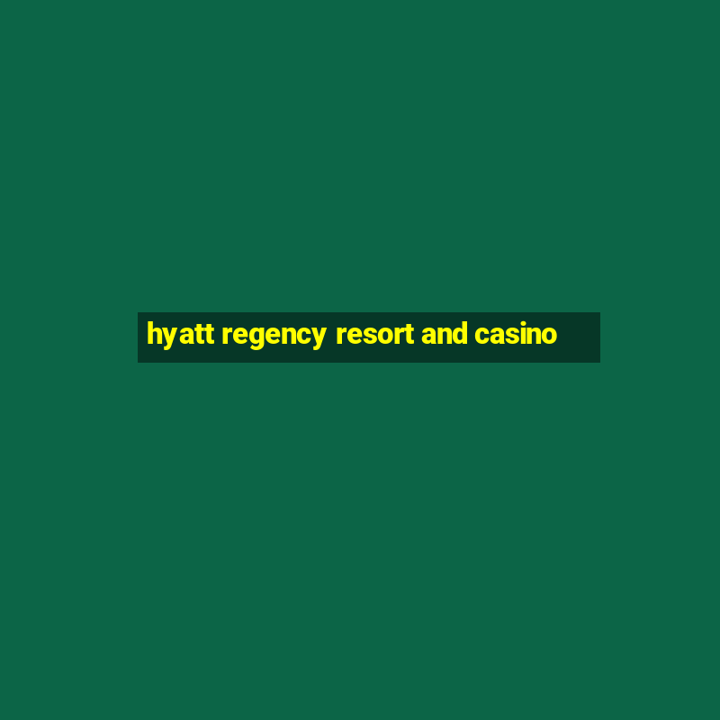 hyatt regency resort and casino