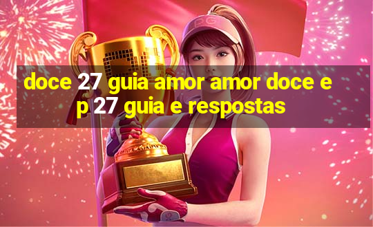 doce 27 guia amor amor doce ep 27 guia e respostas