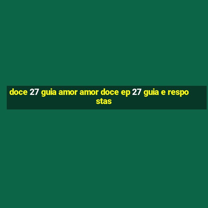 doce 27 guia amor amor doce ep 27 guia e respostas