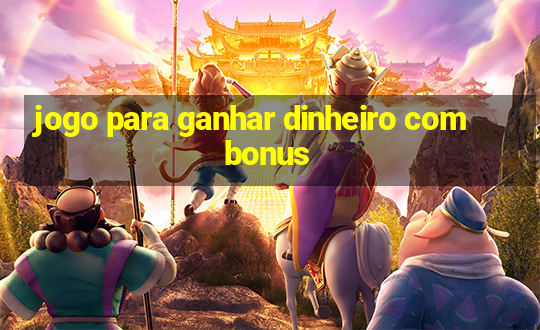 jogo para ganhar dinheiro com bonus