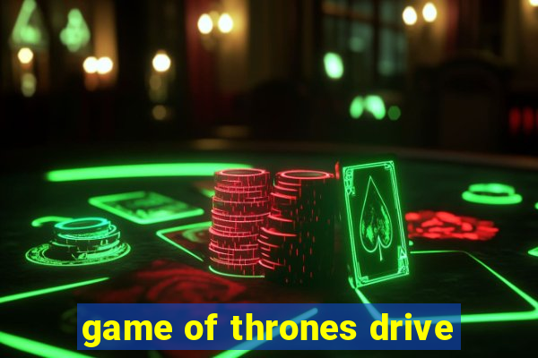 game of thrones drive