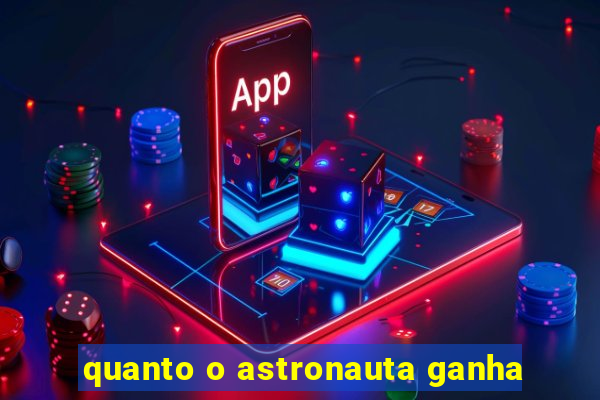 quanto o astronauta ganha