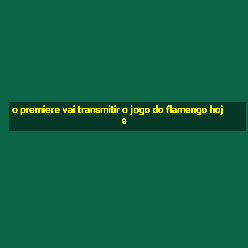 o premiere vai transmitir o jogo do flamengo hoje